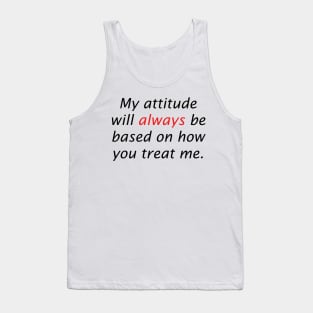 My attitude will always be based on how you treat me Tank Top